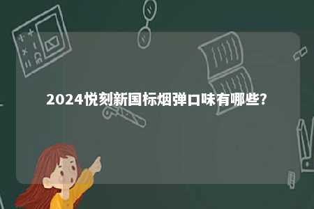2024悦刻新国标烟弹口味有哪些
？ 