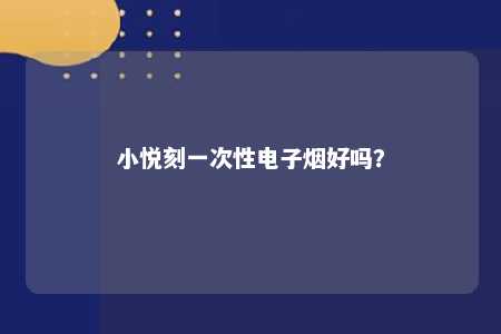 小悦刻一次性电子烟好吗
？ 